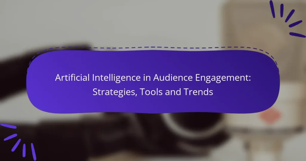 Artificial Intelligence in Audience Engagement: Strategies, Tools and Trends