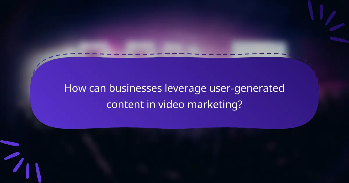 How can businesses leverage user-generated content in video marketing?