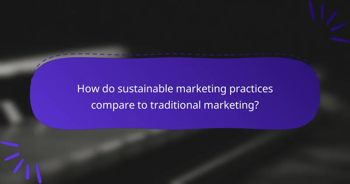 How do sustainable marketing practices compare to traditional marketing?