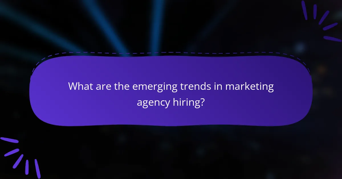 What are the emerging trends in marketing agency hiring?
