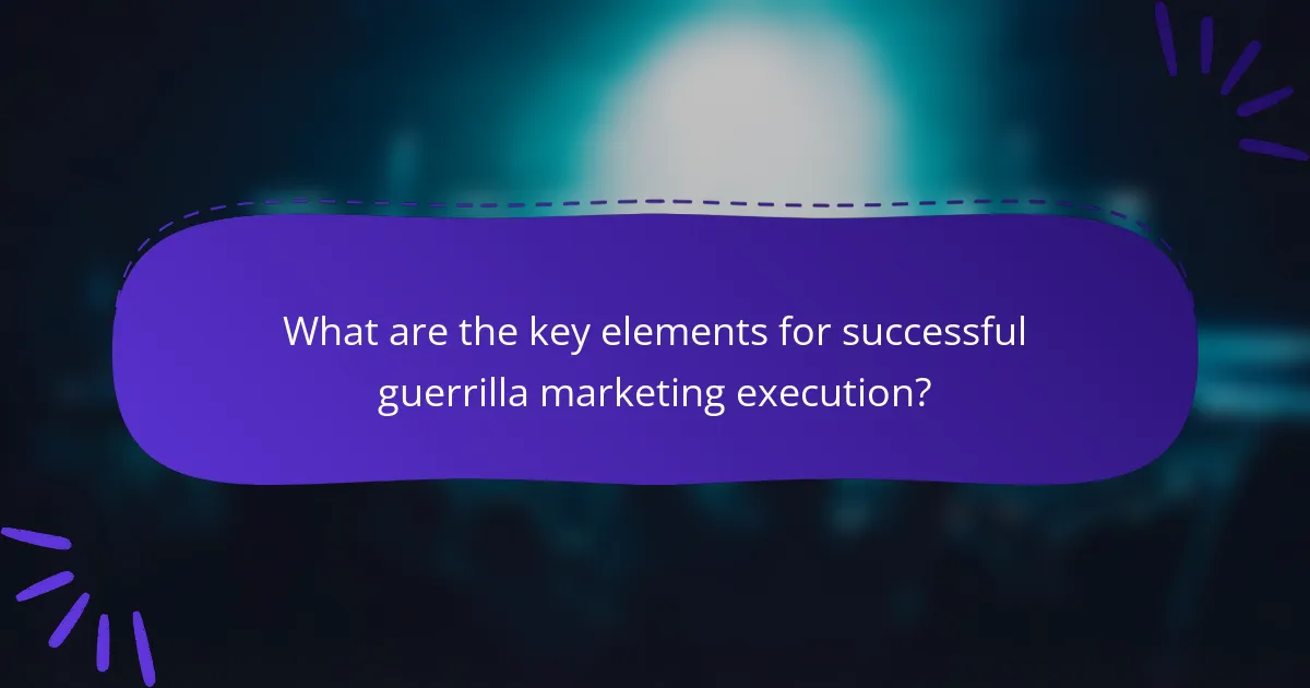 What are the key elements for successful guerrilla marketing execution?