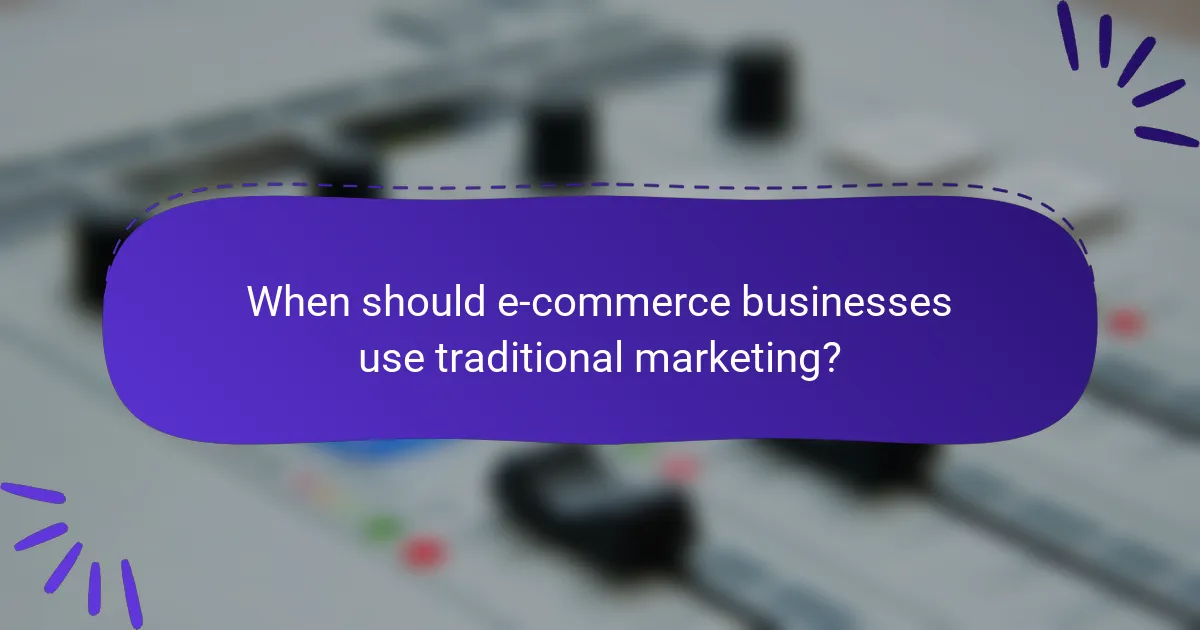When should e-commerce businesses use traditional marketing?